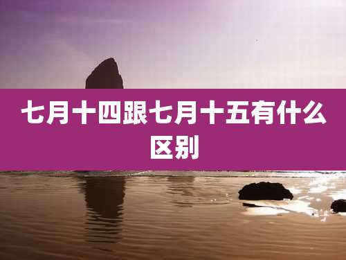 七月十四跟七月十五有什么区别