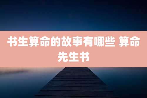 书生算命的故事有哪些 算命先生书