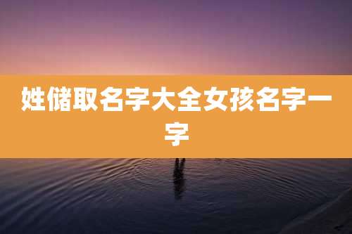 姓储取名字大全女孩名字一字