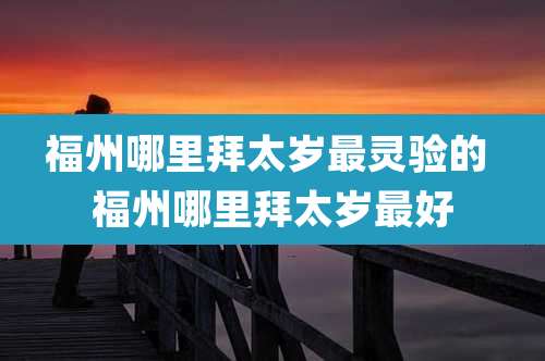 福州哪里拜太岁最灵验的 福州哪里拜太岁最好