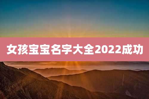 女孩宝宝名字大全2022成功