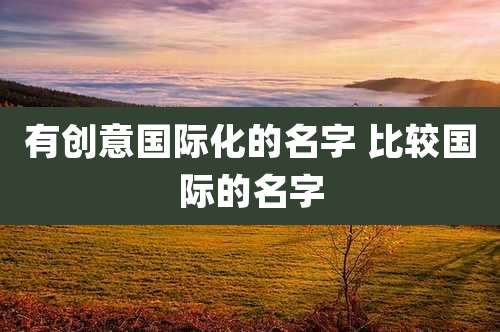 有创意国际化的名字 比较国际的名字