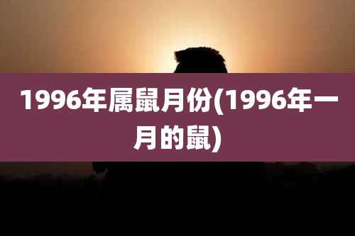 1996年属鼠月份(1996年一月的鼠)