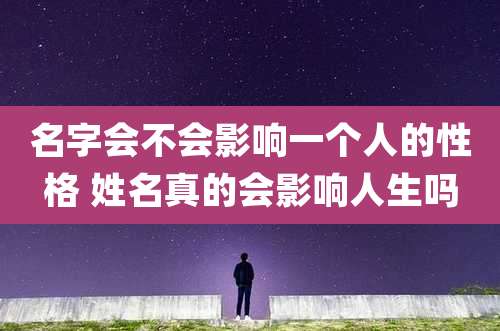 名字会不会影响一个人的性格 姓名真的会影响人生吗