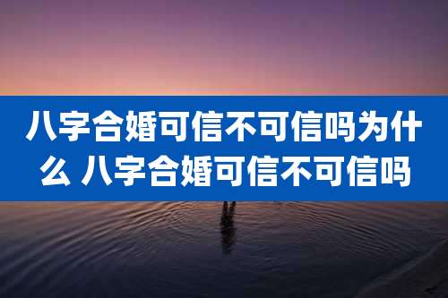 八字合婚可信不可信吗为什么 八字合婚可信不可信吗