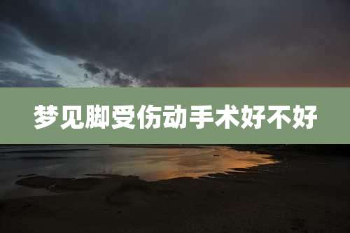 梦见脚受伤动手术好不好