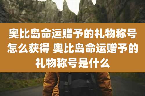 奥比岛命运赠予的礼物称号怎么获得 奥比岛命运赠予的礼物称号是什么