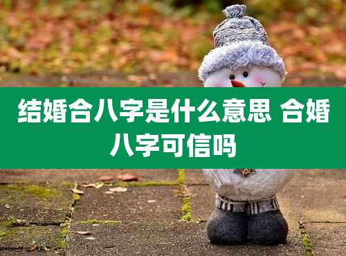 结婚合八字是什么意思 合婚八字可信吗