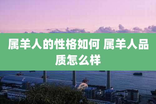 属羊人的性格如何 属羊人品质怎么样