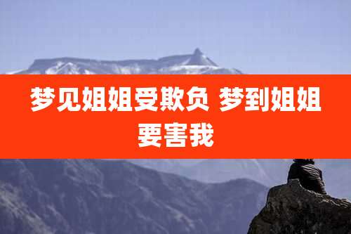 梦见姐姐受欺负 梦到姐姐要害我