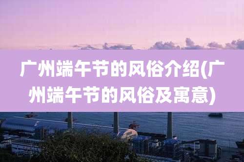 广州端午节的风俗介绍(广州端午节的风俗及寓意)