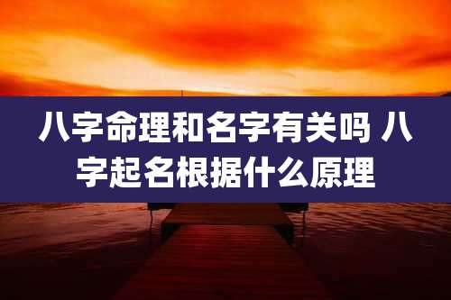 八字命理和名字有关吗 八字起名根据什么原理