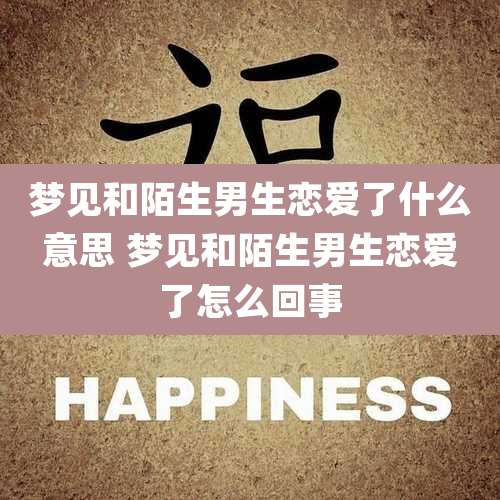 梦见和陌生男生恋爱了什么意思 梦见和陌生男生恋爱了怎么回事