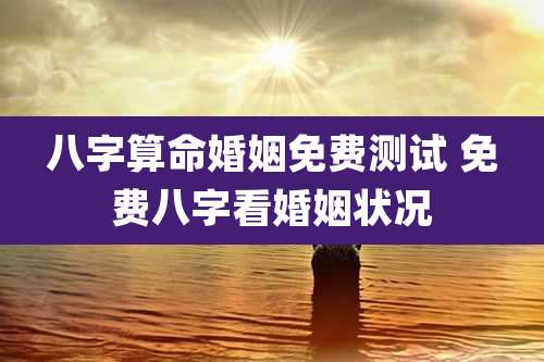 八字算命婚姻免费测试 免费八字看婚姻状况