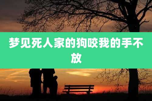 梦见死人家的狗咬我的手不放