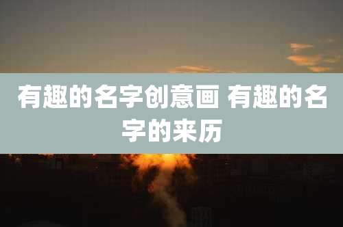 有趣的名字创意画 有趣的名字的来历