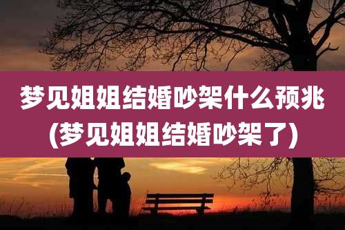 梦见姐姐结婚吵架什么预兆(梦见姐姐结婚吵架了)