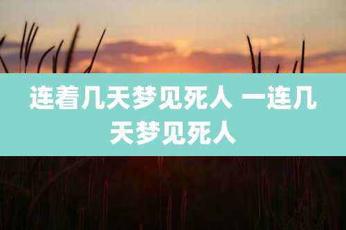 连着几天梦见死人 一连几天梦见死人