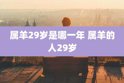 属羊29岁是哪一年 属羊的人29岁