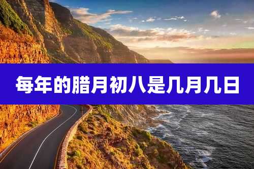每年的腊月初八是几月几日