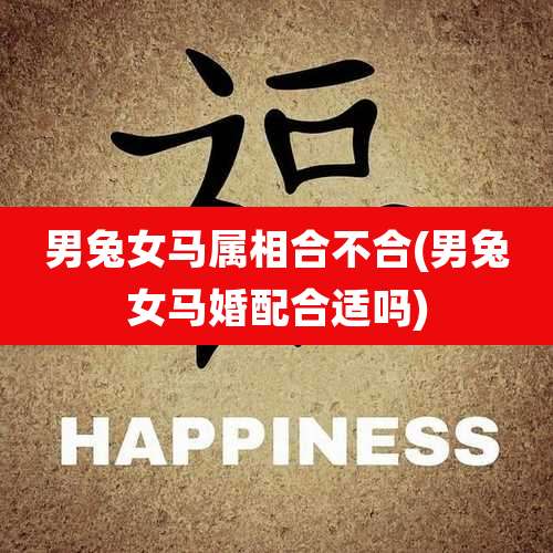 男兔女马属相合不合(男兔女马婚配合适吗)