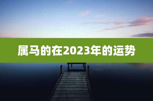 属马的在2023年的运势