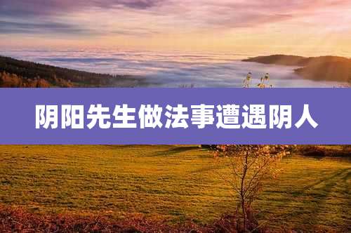 阴阳先生做法事遭遇阴人