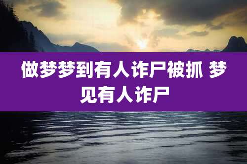 做梦梦到有人诈尸被抓 梦见有人诈尸