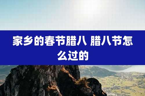 家乡的春节腊八 腊八节怎么过的