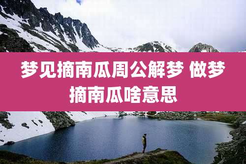 梦见摘南瓜周公解梦 做梦摘南瓜啥意思