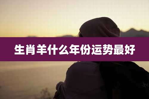 生肖羊什么年份运势最好