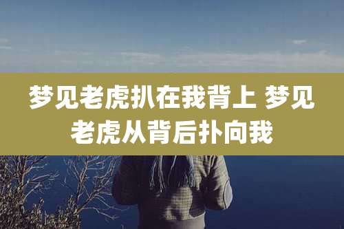 梦见老虎扒在我背上 梦见老虎从背后扑向我