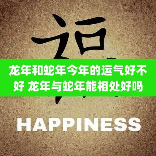 龙年和蛇年今年的运气好不好 龙年与蛇年能相处好吗