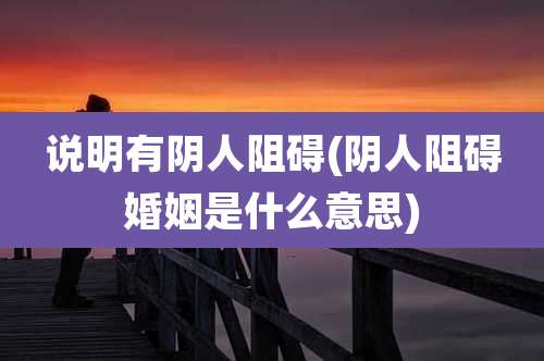 说明有阴人阻碍(阴人阻碍婚姻是什么意思)