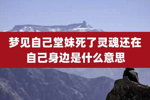 梦见自己堂妹死了灵魂还在自己身边是什么意思