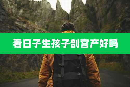 看日子生孩子剖宫产好吗