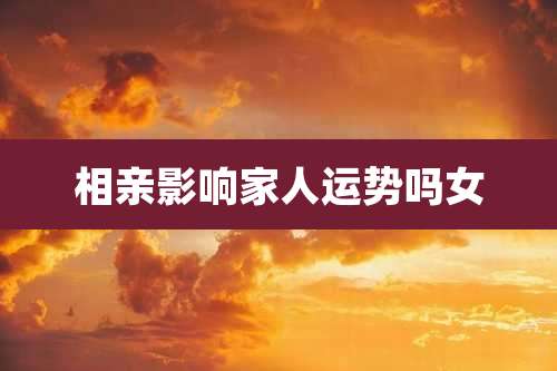相亲影响家人运势吗女
