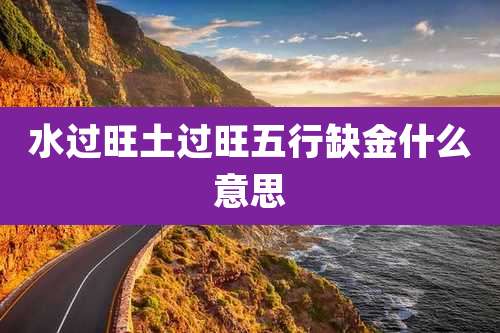 水过旺土过旺五行缺金什么意思