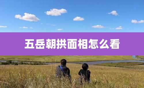 五岳朝拱面相怎么看