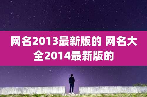 网名2013最新版的 网名大全2014最新版的