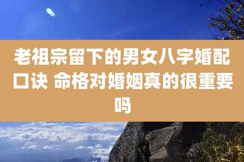 老祖宗留下的男女八字婚配口诀 命格对婚姻真的很重要吗