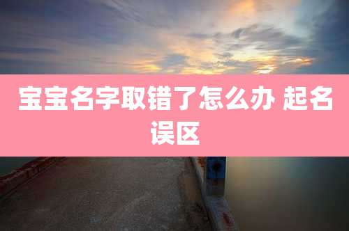 宝宝名字取错了怎么办 起名误区