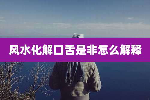 风水化解口舌是非怎么解释