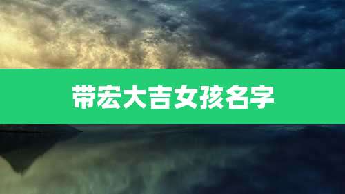 带宏大吉女孩名字