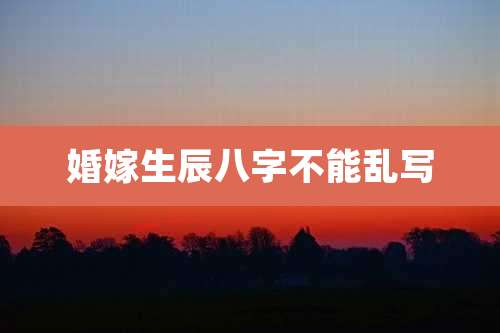 婚嫁生辰八字不能乱写