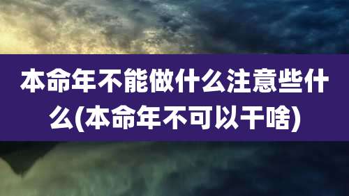 本命年不能做什么注意些什么(本命年不可以干啥)