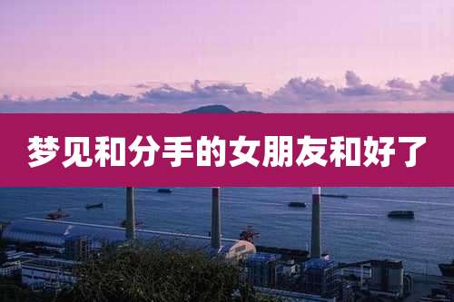 梦见和分手的女朋友和好了