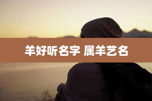 羊好听名字 属羊艺名