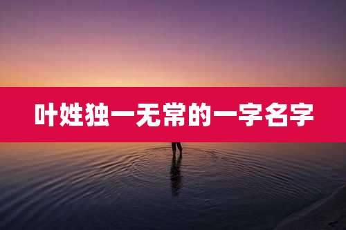 叶姓独一无常的一字名字