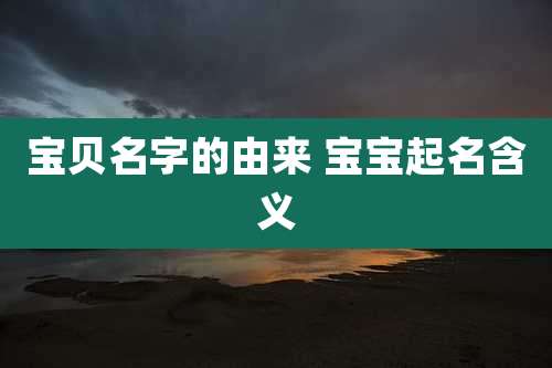 宝贝名字的由来 宝宝起名含义